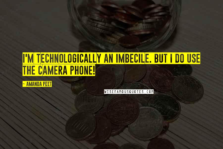 Amanda Peet Quotes: I'm technologically an imbecile. But I do use the camera phone!