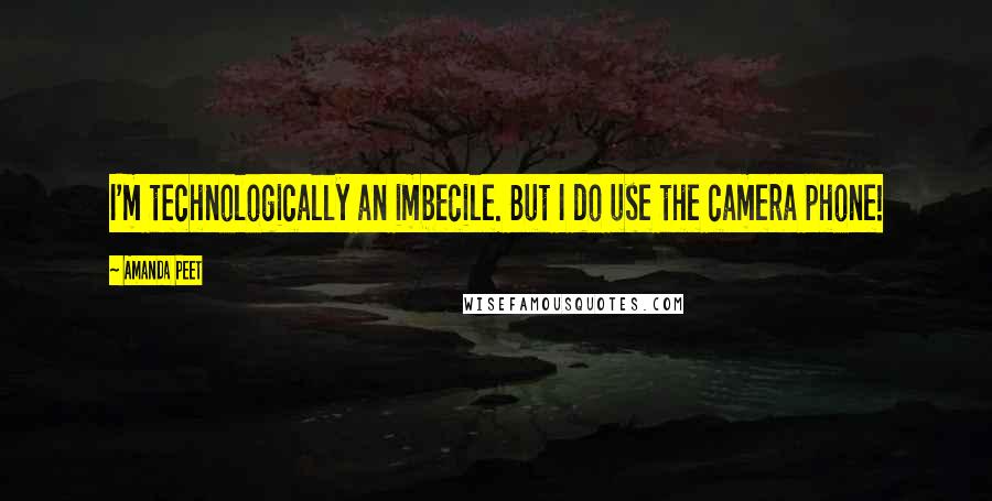 Amanda Peet Quotes: I'm technologically an imbecile. But I do use the camera phone!