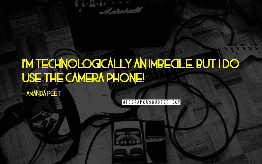Amanda Peet Quotes: I'm technologically an imbecile. But I do use the camera phone!