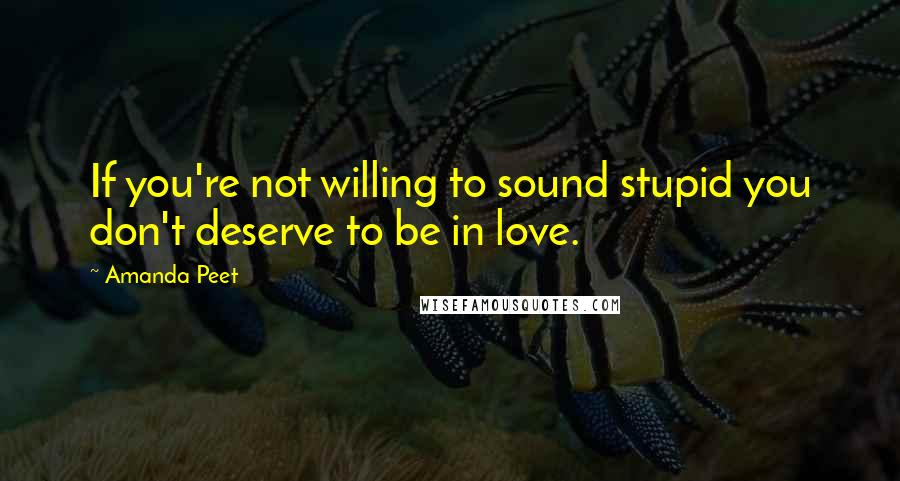 Amanda Peet Quotes: If you're not willing to sound stupid you don't deserve to be in love.