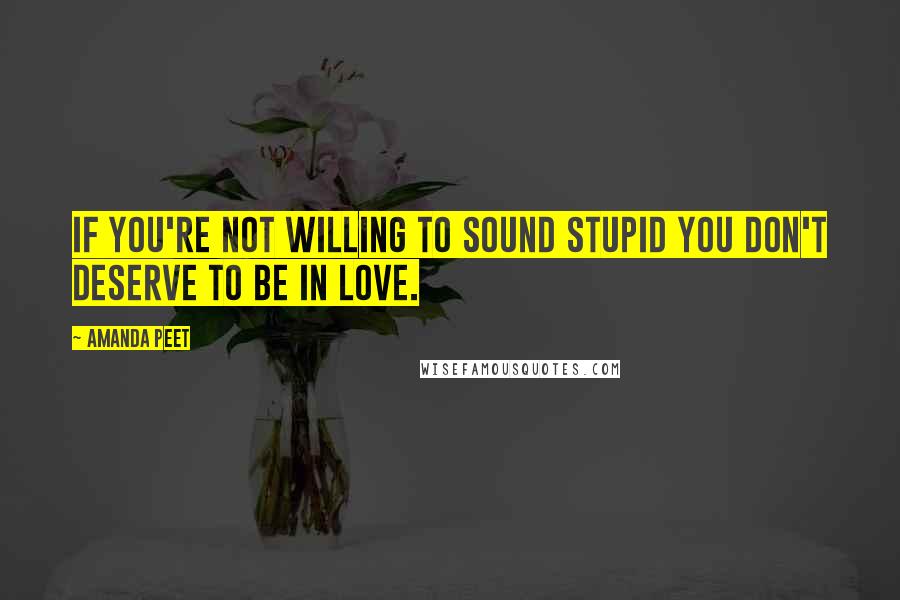 Amanda Peet Quotes: If you're not willing to sound stupid you don't deserve to be in love.