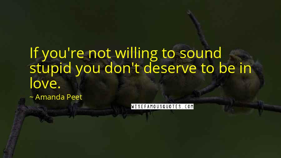 Amanda Peet Quotes: If you're not willing to sound stupid you don't deserve to be in love.