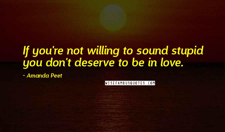 Amanda Peet Quotes: If you're not willing to sound stupid you don't deserve to be in love.