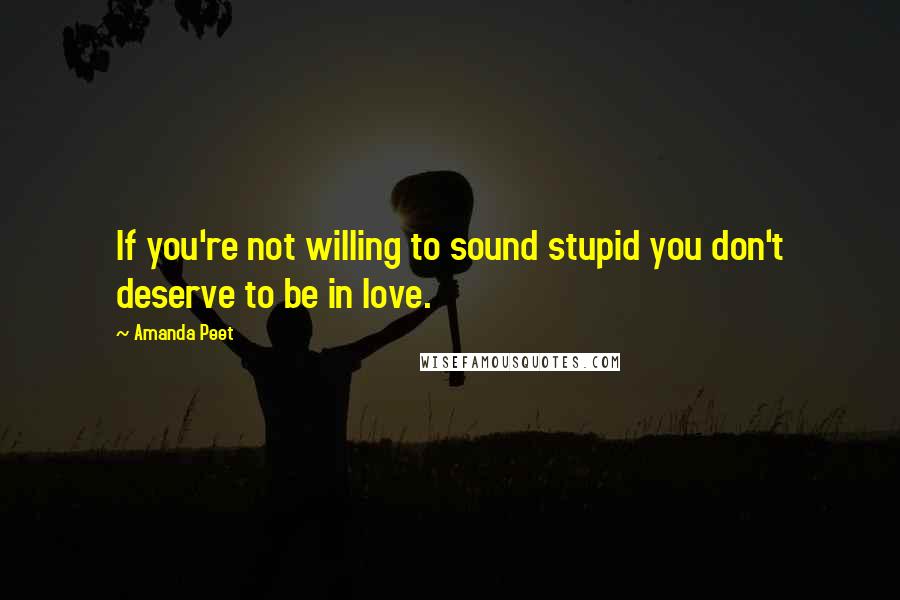 Amanda Peet Quotes: If you're not willing to sound stupid you don't deserve to be in love.