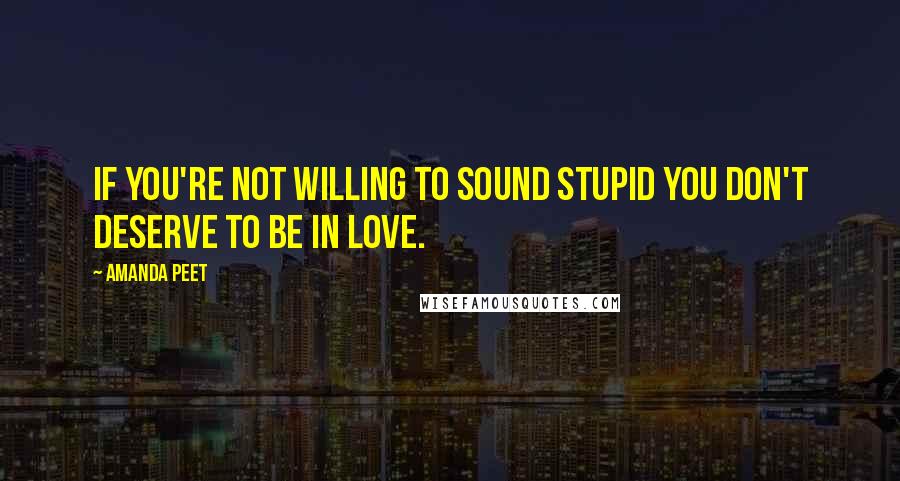 Amanda Peet Quotes: If you're not willing to sound stupid you don't deserve to be in love.