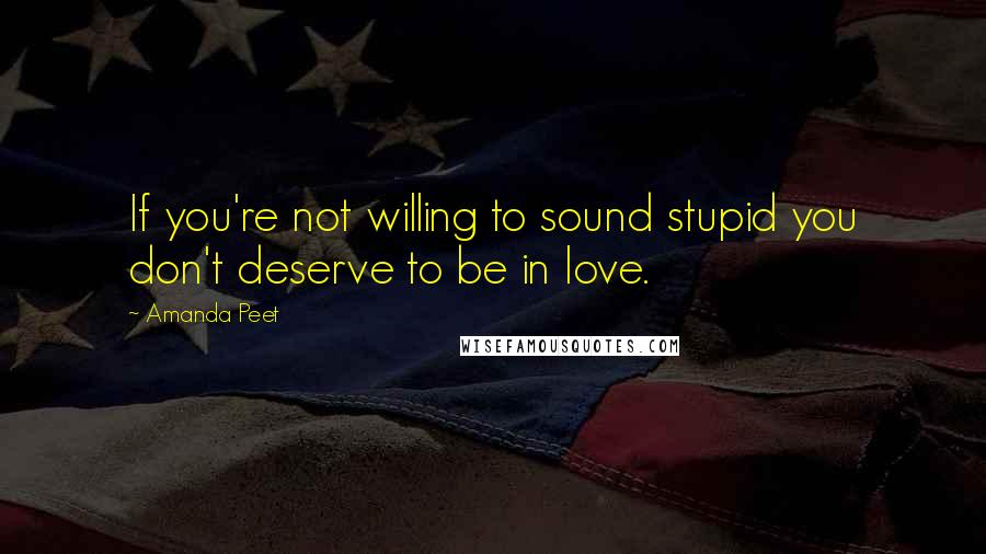 Amanda Peet Quotes: If you're not willing to sound stupid you don't deserve to be in love.