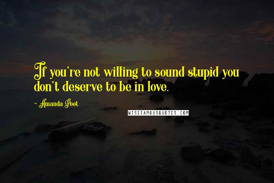 Amanda Peet Quotes: If you're not willing to sound stupid you don't deserve to be in love.