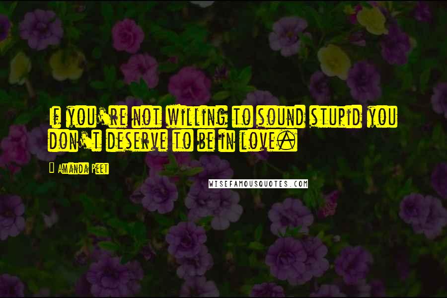 Amanda Peet Quotes: If you're not willing to sound stupid you don't deserve to be in love.