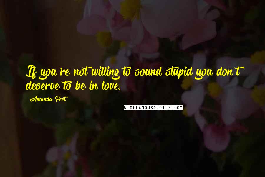 Amanda Peet Quotes: If you're not willing to sound stupid you don't deserve to be in love.