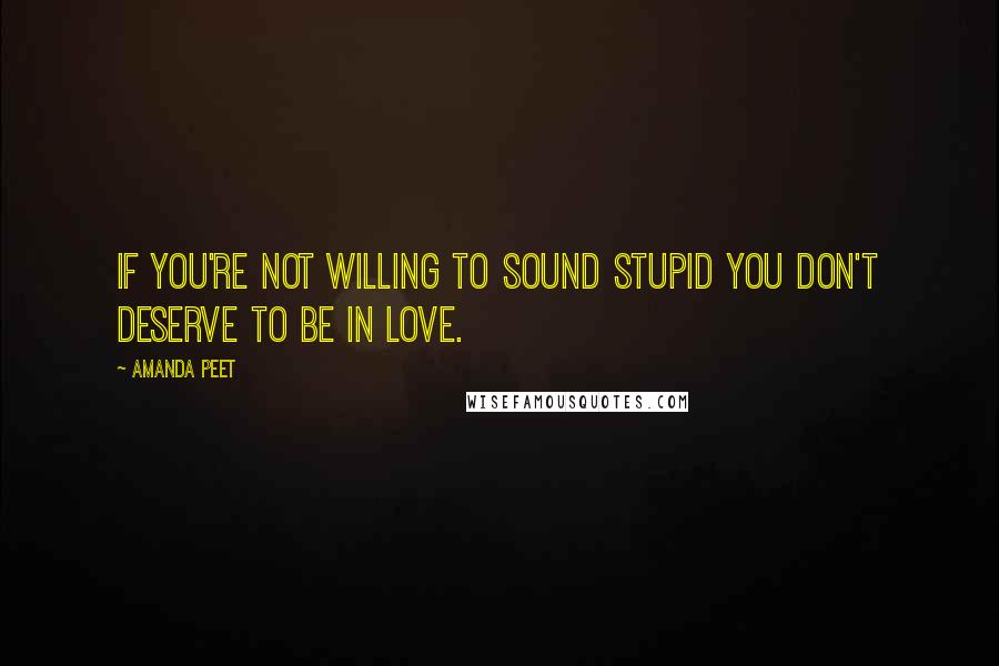 Amanda Peet Quotes: If you're not willing to sound stupid you don't deserve to be in love.