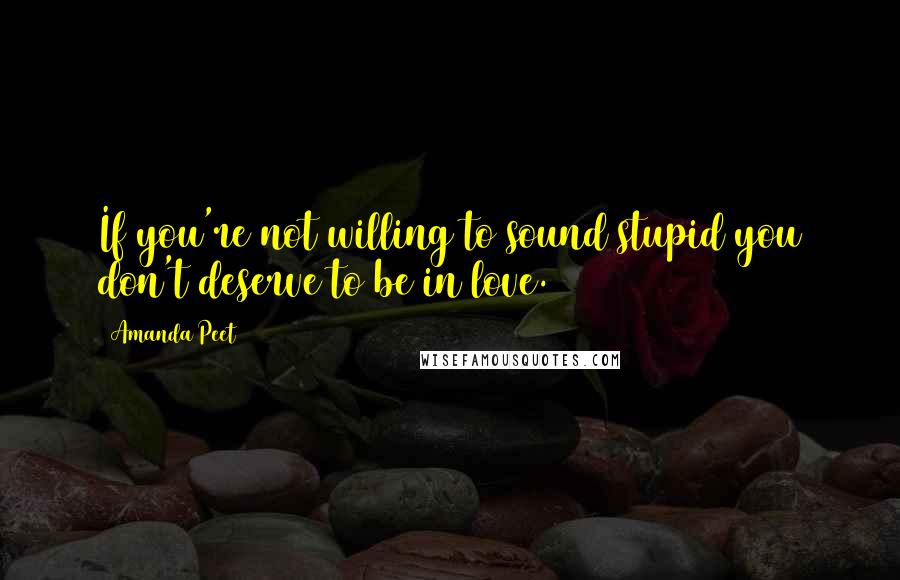 Amanda Peet Quotes: If you're not willing to sound stupid you don't deserve to be in love.