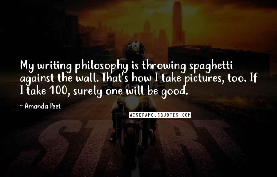 Amanda Peet Quotes: My writing philosophy is throwing spaghetti against the wall. That's how I take pictures, too. If I take 100, surely one will be good.