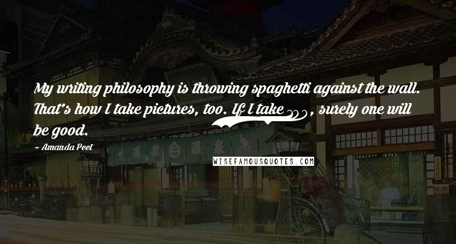 Amanda Peet Quotes: My writing philosophy is throwing spaghetti against the wall. That's how I take pictures, too. If I take 100, surely one will be good.