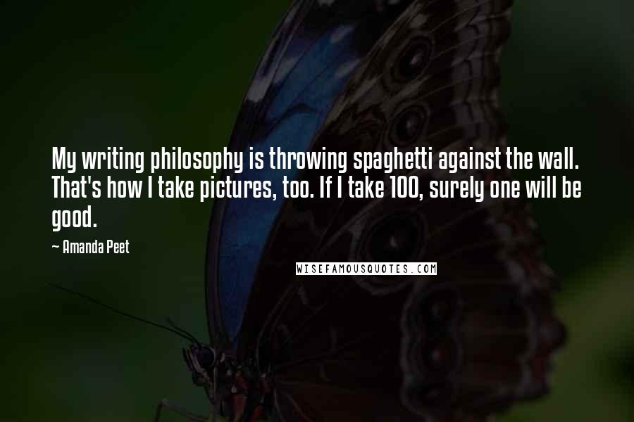 Amanda Peet Quotes: My writing philosophy is throwing spaghetti against the wall. That's how I take pictures, too. If I take 100, surely one will be good.