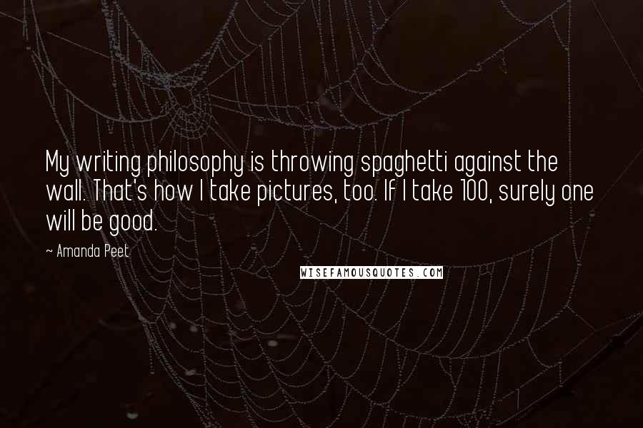 Amanda Peet Quotes: My writing philosophy is throwing spaghetti against the wall. That's how I take pictures, too. If I take 100, surely one will be good.