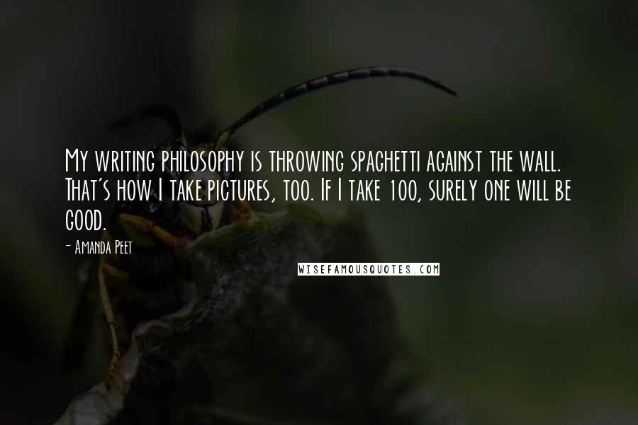 Amanda Peet Quotes: My writing philosophy is throwing spaghetti against the wall. That's how I take pictures, too. If I take 100, surely one will be good.