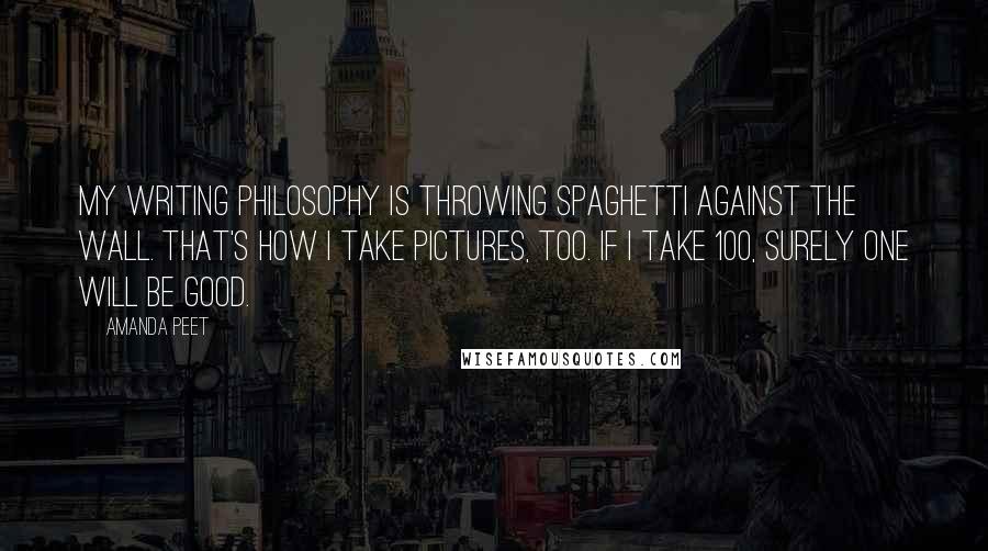 Amanda Peet Quotes: My writing philosophy is throwing spaghetti against the wall. That's how I take pictures, too. If I take 100, surely one will be good.