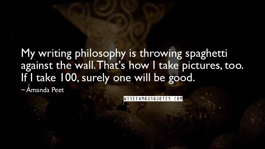 Amanda Peet Quotes: My writing philosophy is throwing spaghetti against the wall. That's how I take pictures, too. If I take 100, surely one will be good.