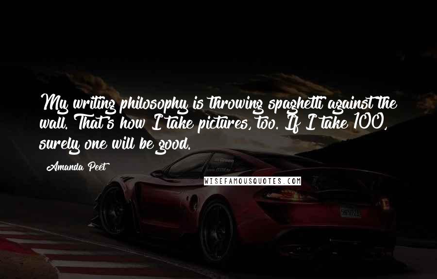 Amanda Peet Quotes: My writing philosophy is throwing spaghetti against the wall. That's how I take pictures, too. If I take 100, surely one will be good.