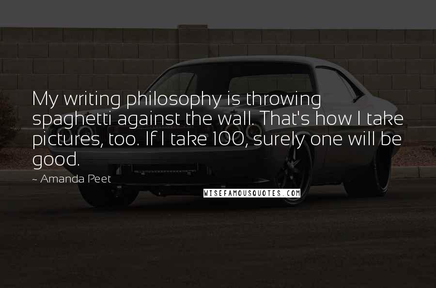 Amanda Peet Quotes: My writing philosophy is throwing spaghetti against the wall. That's how I take pictures, too. If I take 100, surely one will be good.