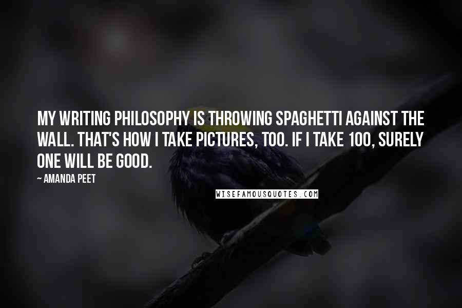 Amanda Peet Quotes: My writing philosophy is throwing spaghetti against the wall. That's how I take pictures, too. If I take 100, surely one will be good.