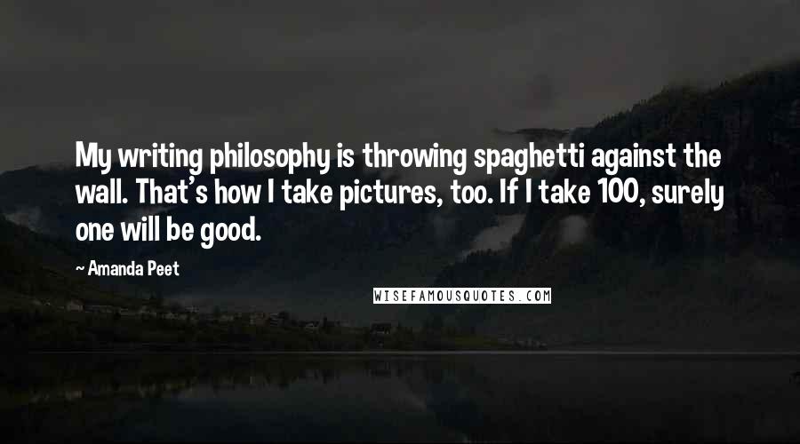 Amanda Peet Quotes: My writing philosophy is throwing spaghetti against the wall. That's how I take pictures, too. If I take 100, surely one will be good.