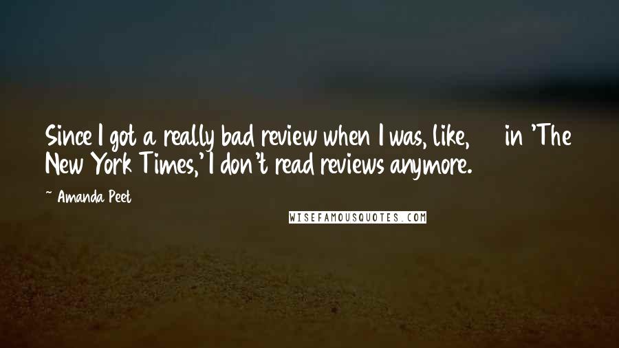 Amanda Peet Quotes: Since I got a really bad review when I was, like, 28 in 'The New York Times,' I don't read reviews anymore.