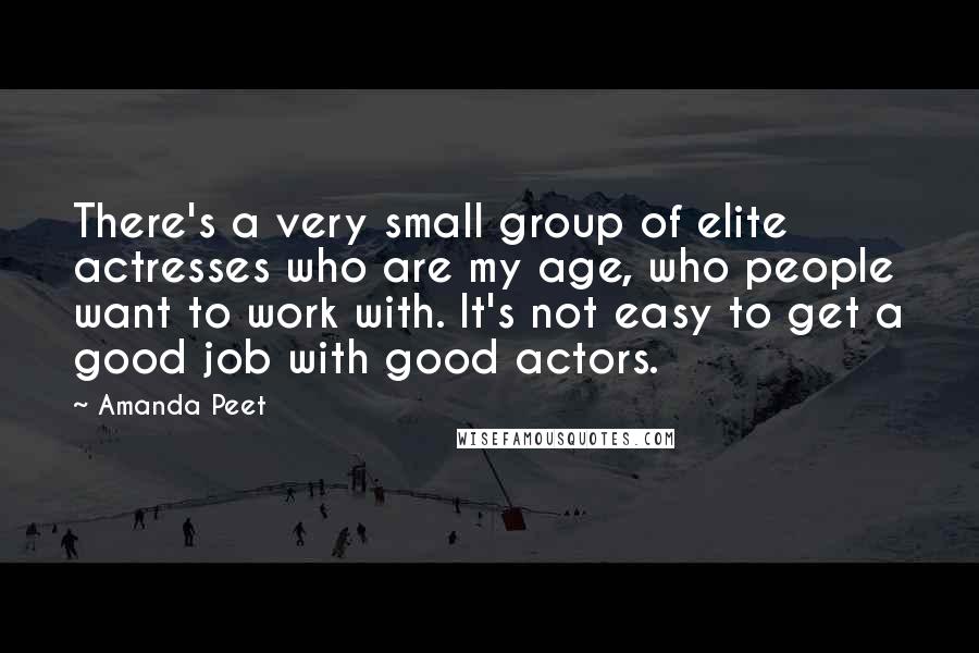Amanda Peet Quotes: There's a very small group of elite actresses who are my age, who people want to work with. It's not easy to get a good job with good actors.