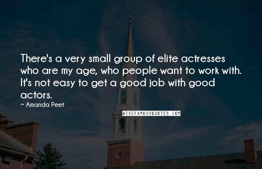 Amanda Peet Quotes: There's a very small group of elite actresses who are my age, who people want to work with. It's not easy to get a good job with good actors.