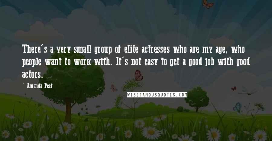 Amanda Peet Quotes: There's a very small group of elite actresses who are my age, who people want to work with. It's not easy to get a good job with good actors.