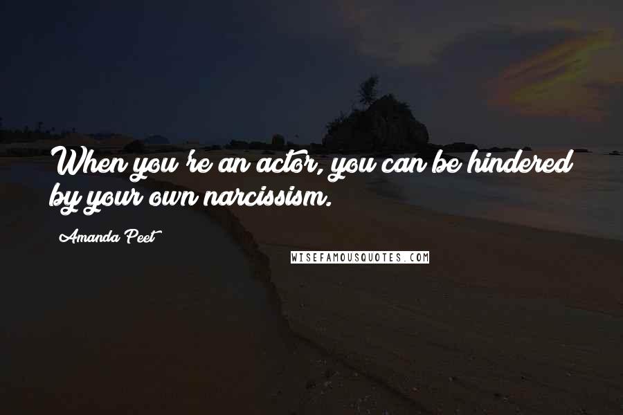 Amanda Peet Quotes: When you're an actor, you can be hindered by your own narcissism.