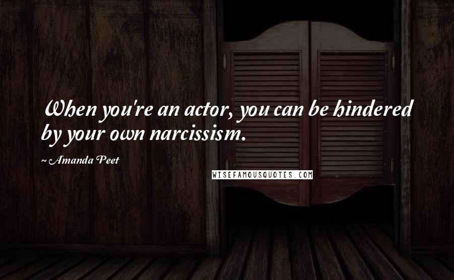 Amanda Peet Quotes: When you're an actor, you can be hindered by your own narcissism.