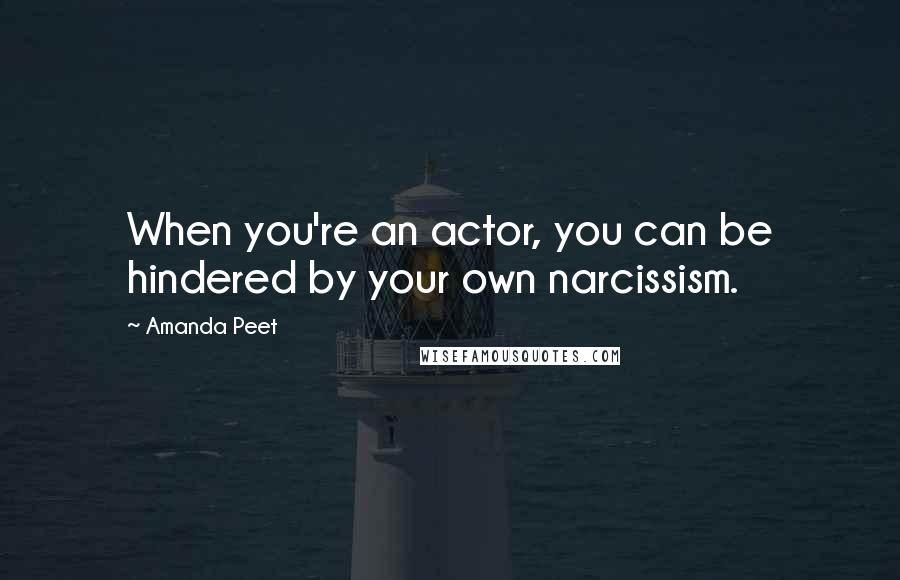 Amanda Peet Quotes: When you're an actor, you can be hindered by your own narcissism.