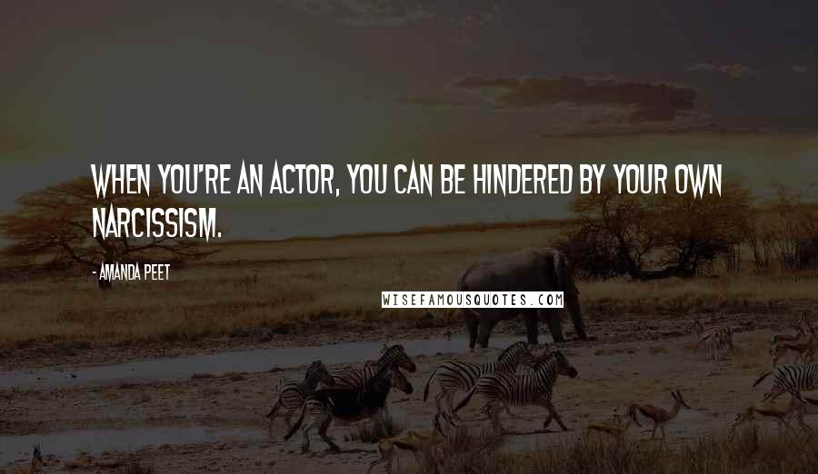 Amanda Peet Quotes: When you're an actor, you can be hindered by your own narcissism.