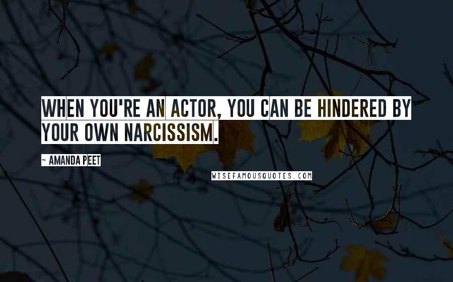 Amanda Peet Quotes: When you're an actor, you can be hindered by your own narcissism.