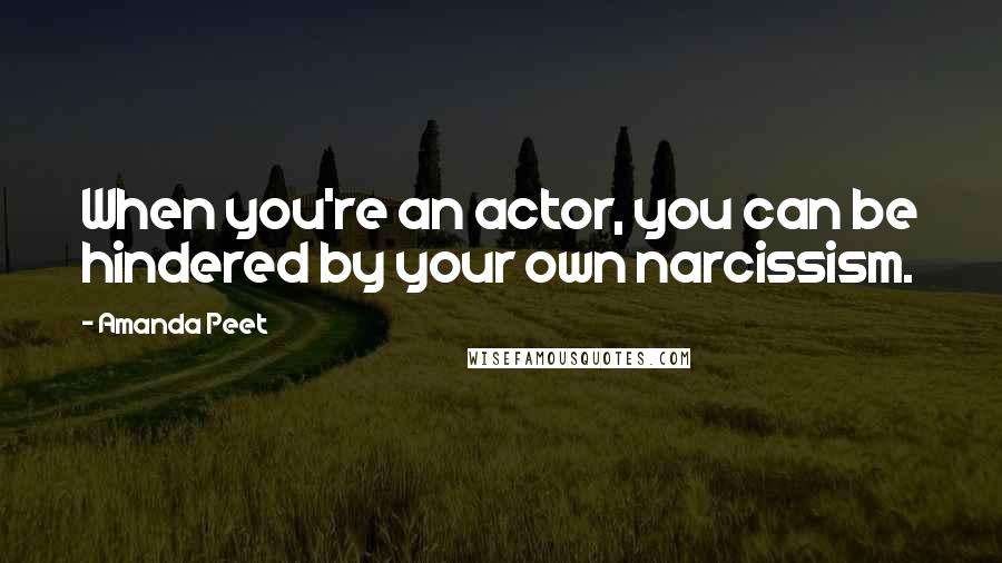 Amanda Peet Quotes: When you're an actor, you can be hindered by your own narcissism.
