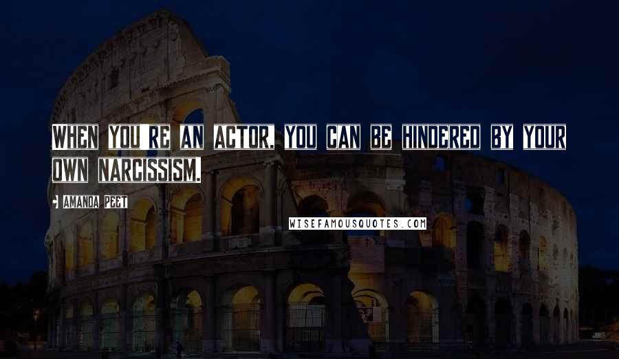 Amanda Peet Quotes: When you're an actor, you can be hindered by your own narcissism.