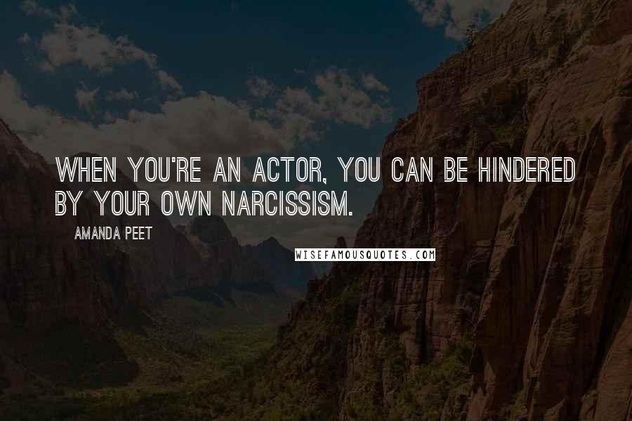 Amanda Peet Quotes: When you're an actor, you can be hindered by your own narcissism.