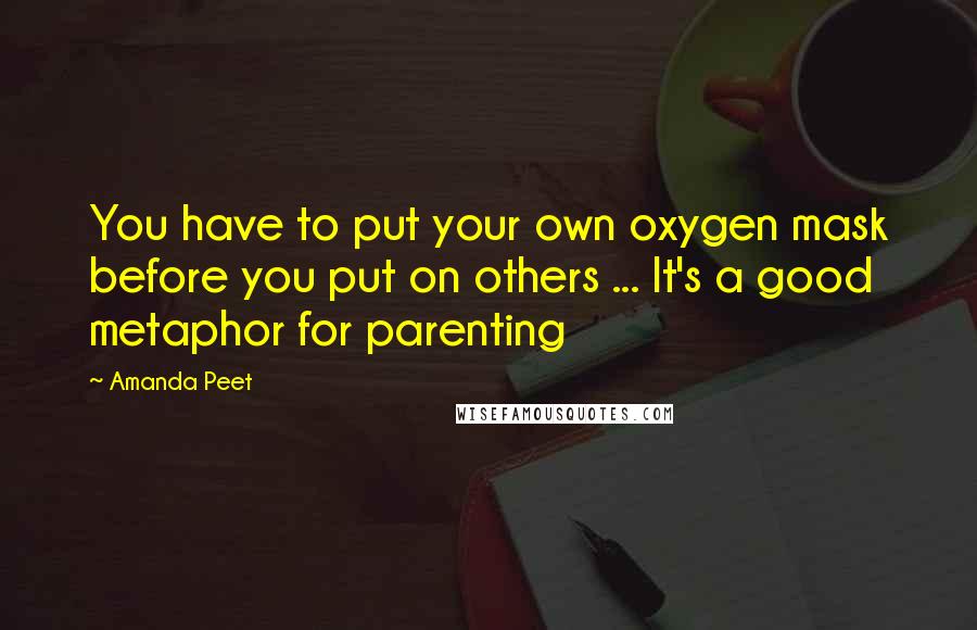 Amanda Peet Quotes: You have to put your own oxygen mask before you put on others ... It's a good metaphor for parenting