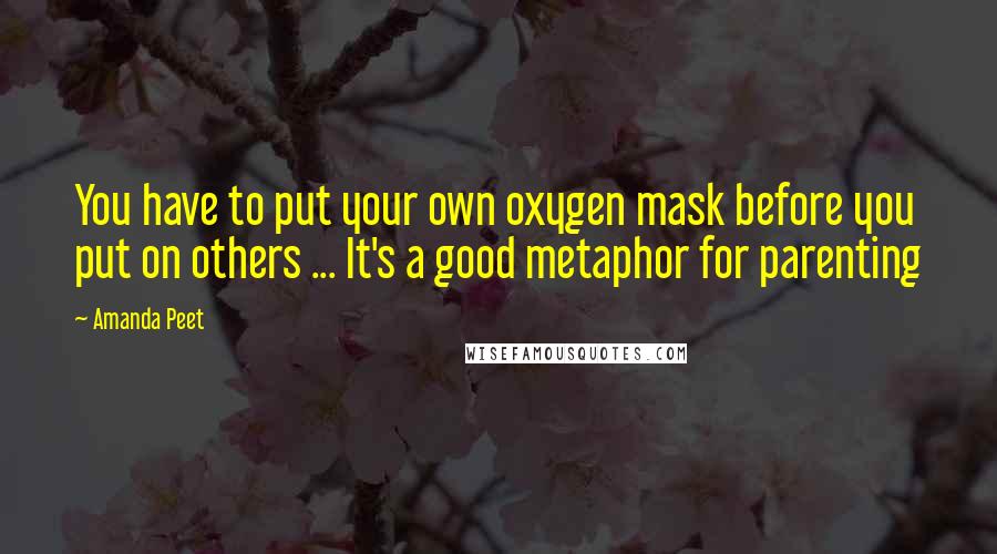 Amanda Peet Quotes: You have to put your own oxygen mask before you put on others ... It's a good metaphor for parenting