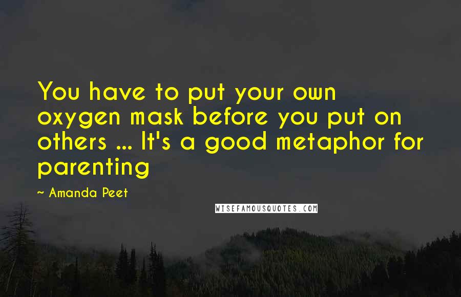 Amanda Peet Quotes: You have to put your own oxygen mask before you put on others ... It's a good metaphor for parenting