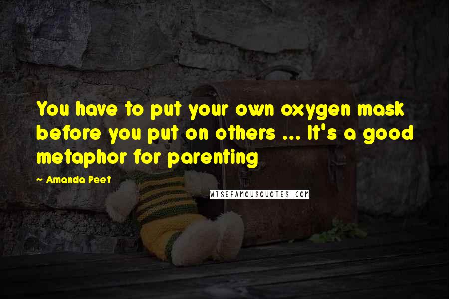 Amanda Peet Quotes: You have to put your own oxygen mask before you put on others ... It's a good metaphor for parenting