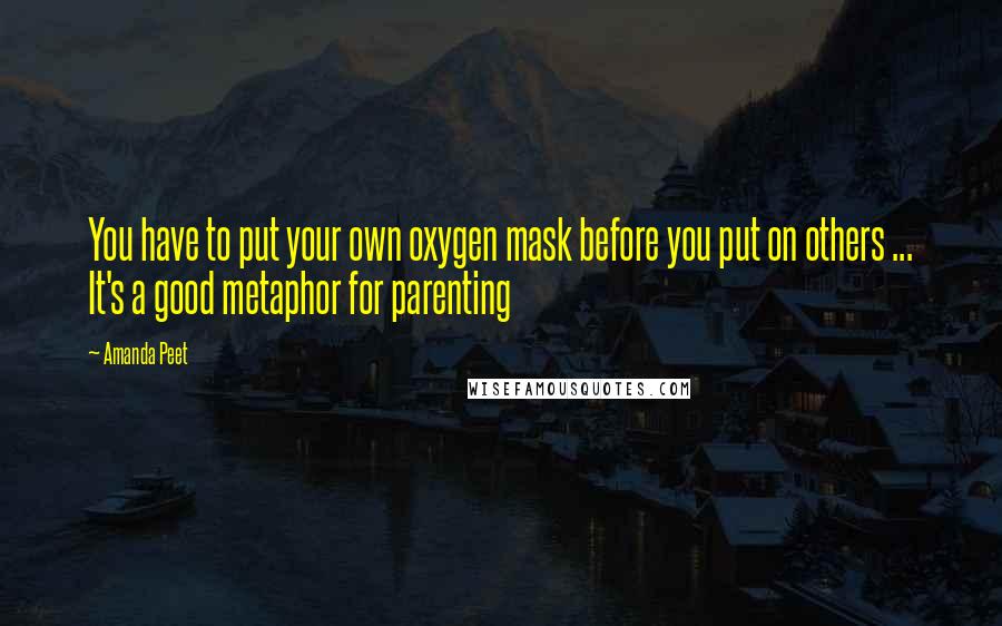 Amanda Peet Quotes: You have to put your own oxygen mask before you put on others ... It's a good metaphor for parenting