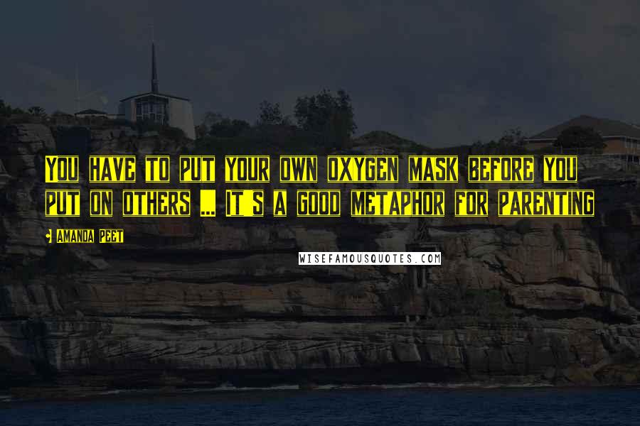 Amanda Peet Quotes: You have to put your own oxygen mask before you put on others ... It's a good metaphor for parenting