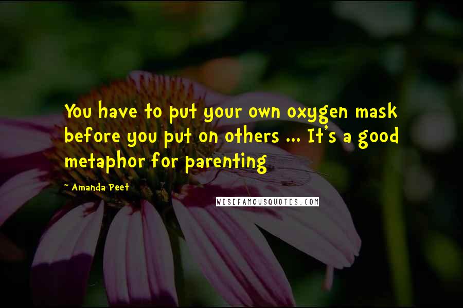 Amanda Peet Quotes: You have to put your own oxygen mask before you put on others ... It's a good metaphor for parenting