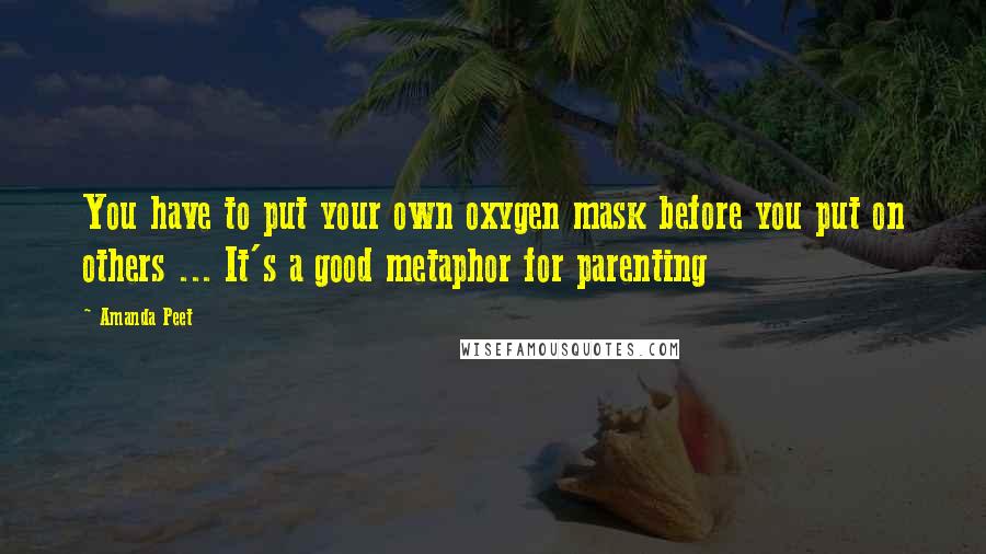 Amanda Peet Quotes: You have to put your own oxygen mask before you put on others ... It's a good metaphor for parenting