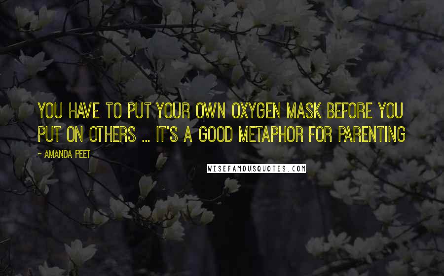 Amanda Peet Quotes: You have to put your own oxygen mask before you put on others ... It's a good metaphor for parenting