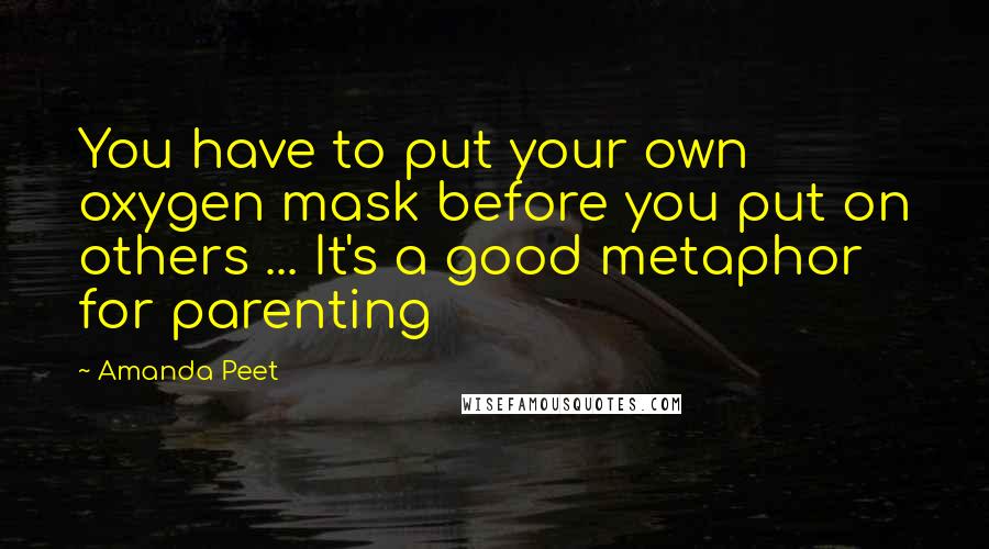 Amanda Peet Quotes: You have to put your own oxygen mask before you put on others ... It's a good metaphor for parenting