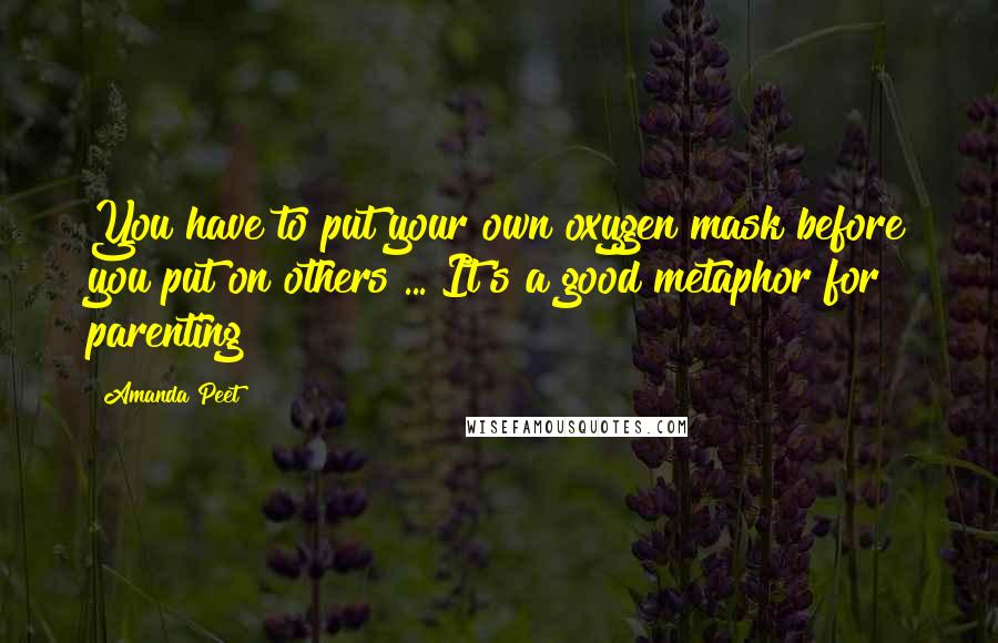 Amanda Peet Quotes: You have to put your own oxygen mask before you put on others ... It's a good metaphor for parenting