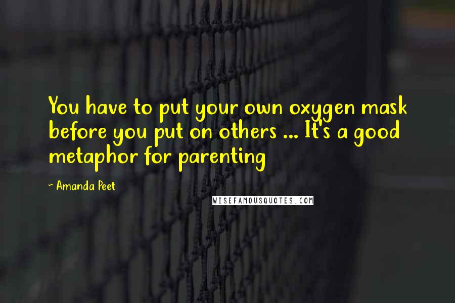 Amanda Peet Quotes: You have to put your own oxygen mask before you put on others ... It's a good metaphor for parenting